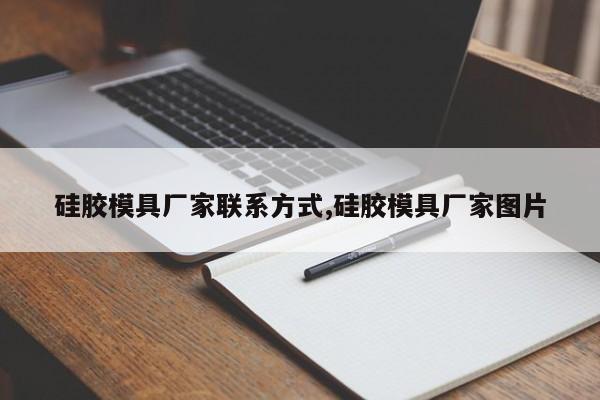硅胶模具厂家联系方式,硅胶模具厂家图片