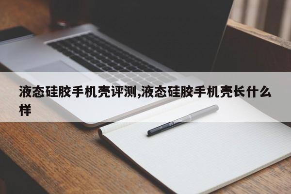 液态硅胶手机壳评测,液态硅胶手机壳长什么样