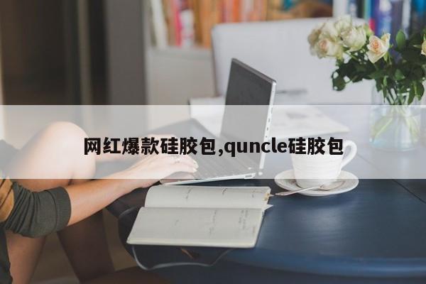 网红爆款硅胶包,quncle硅胶包