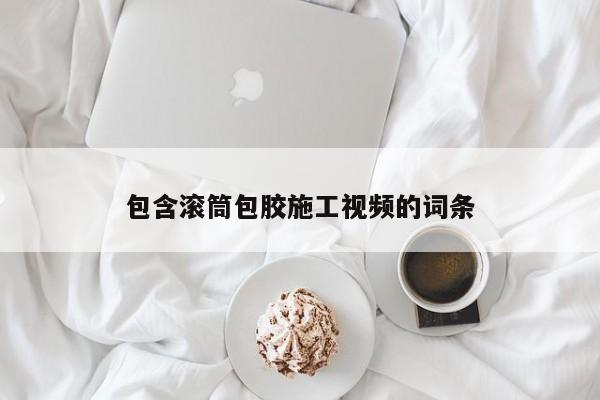 包含滚筒包胶施工视频的词条
