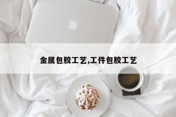 金属包胶工艺,工件包胶工艺