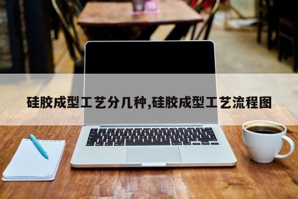 硅胶成型工艺分几种,硅胶成型工艺流程图