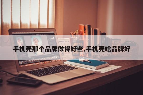 手机壳那个品牌做得好些,手机壳啥品牌好