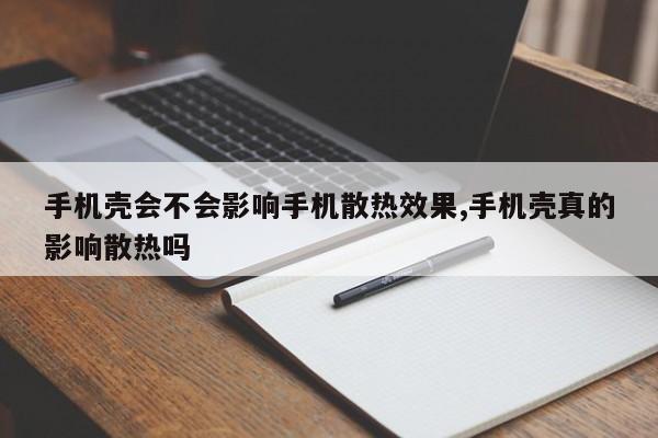 手机壳会不会影响手机散热效果,手机壳真的影响散热吗